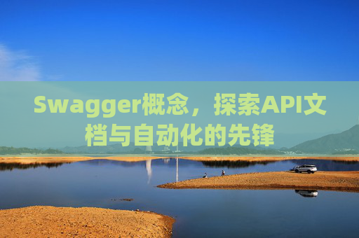 Swagger概念，探索API文档与自动化的先锋